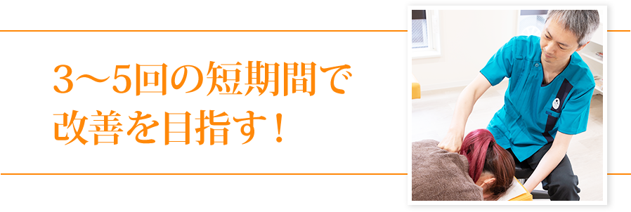 3〜5回の短期間で改善を目指す!